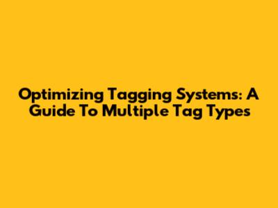 Optimizing Tagging Systems: A Guide To Multiple Tag Types